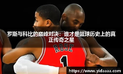 罗斯与科比的巅峰对决：谁才是篮球历史上的真正传奇之星